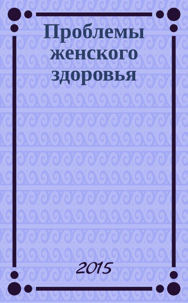 Проблемы женского здоровья : научно-практический медицинский журнал. Т. 10, № 4