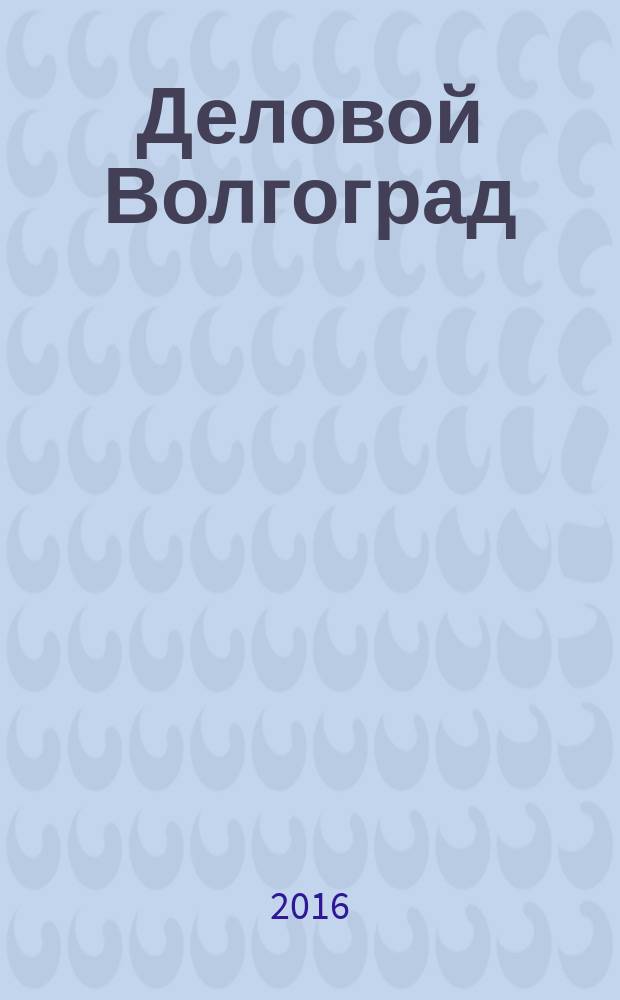 Деловой Волгоград : бизнес-каталог рекламно-информационное издание. 2016, № 3 (103)