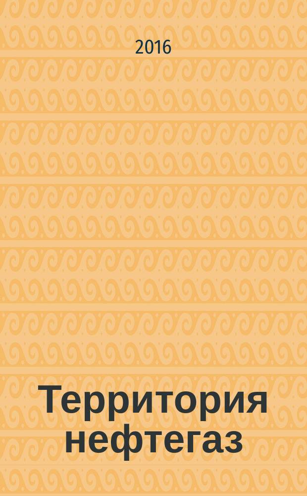 Территория нефтегаз : лидеры знают больше. 2016, № 2