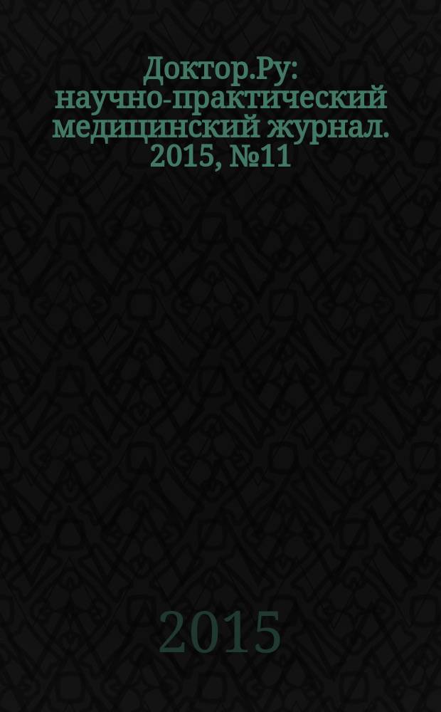 Доктор.Ру : научно-практический медицинский журнал. 2015, № 11 (112) : Гинекология. Экспериментальная и клиническая репродутология