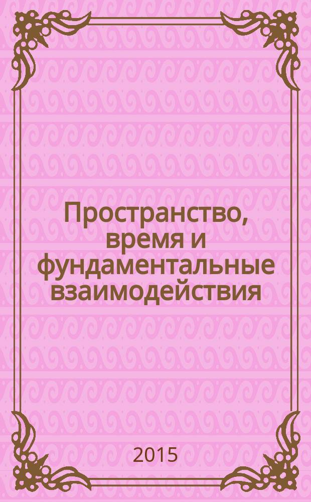 Пространство, время и фундаментальные взаимодействия : научный журнал. 2015, № 4 (13)