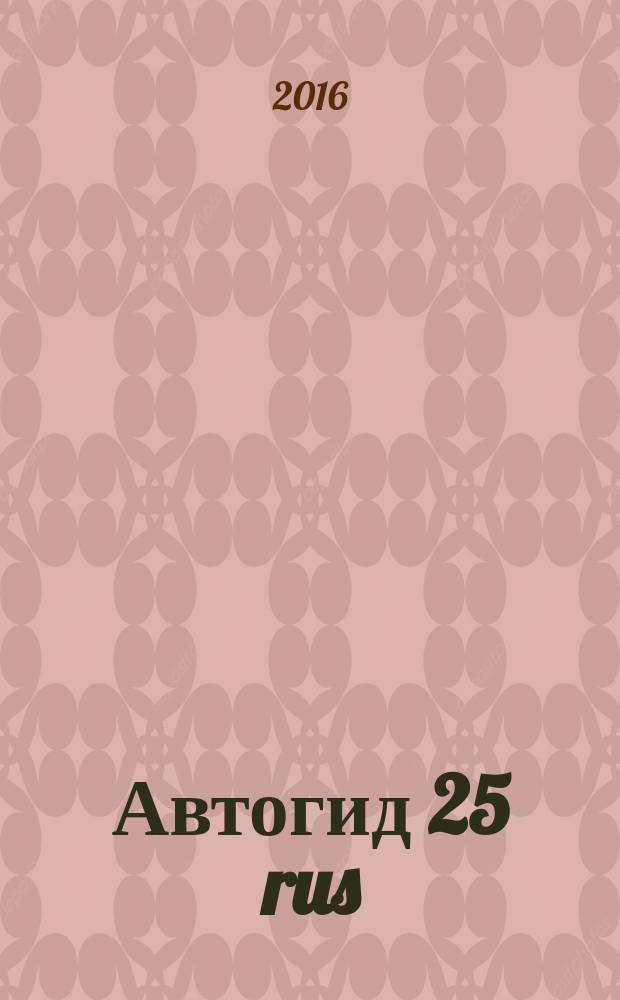 Автогид 25 rus : дальневост. автомоб. журн. 2016, № 2 (131)
