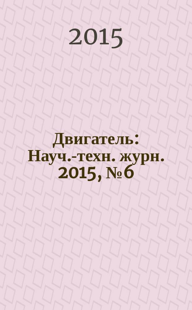 Двигатель : Науч.-техн. журн. 2015, № 6 (102+244)
