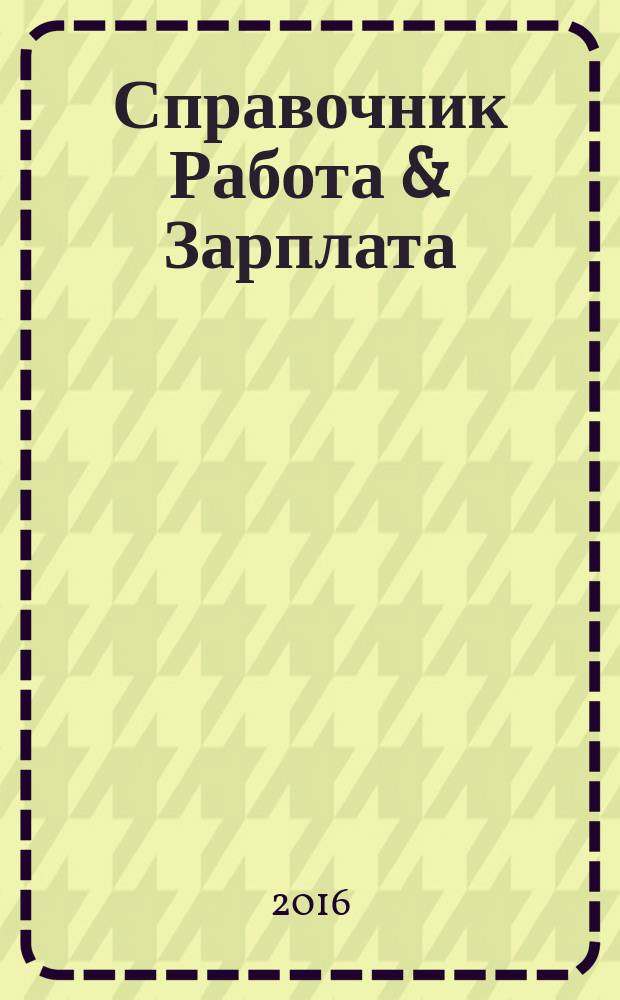 Справочник Работа & Зарплата : Вакансии. Обучение. Карьера еженедельный информационно-рекламный журнал. 2016, № 10 (8)