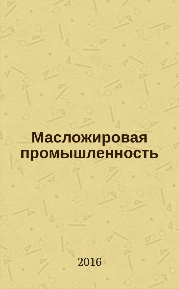 Масложировая промышленность : Науч.-техн. и производ. журн. Орган Гос. Ком. по пищевой пром. при Госплане СССР и Центр. правления науч.-техн. о-ва пищевой пром. 2016, № 1