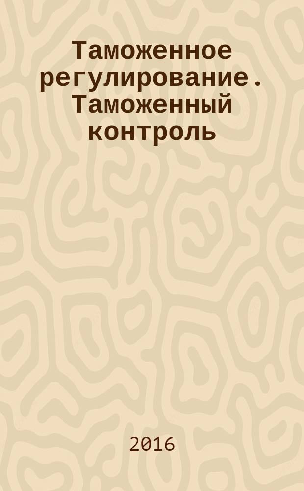 Таможенное регулирование. Таможенный контроль : Науч.-практ. журн. 2016, № 3