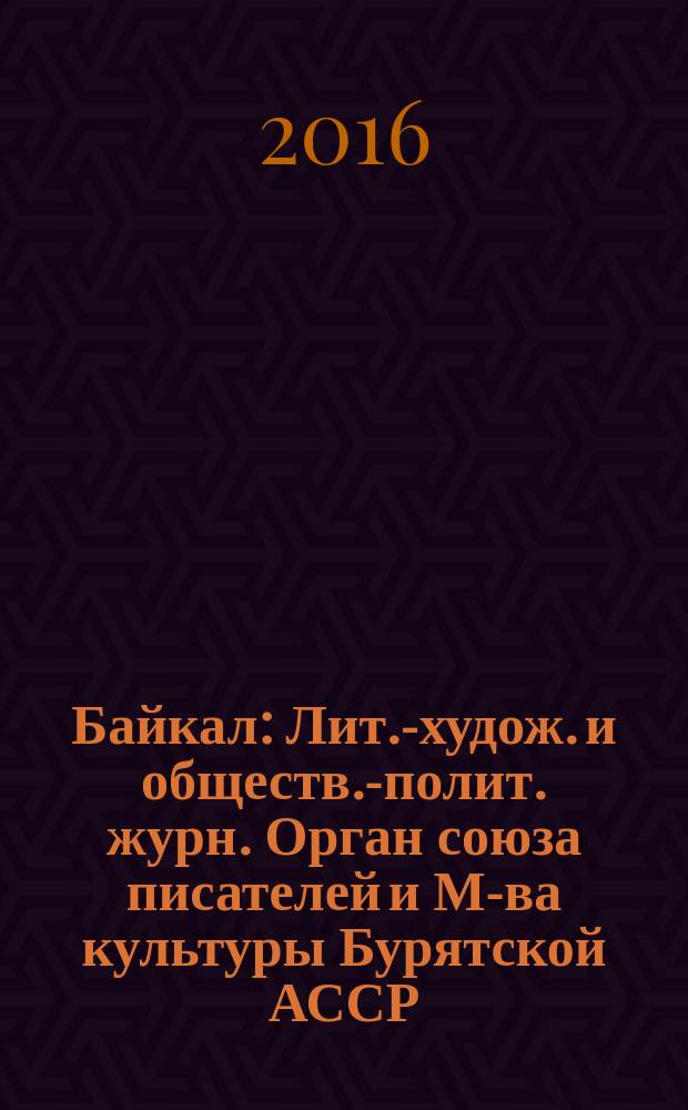 Байкал : Лит.-худож. и обществ.-полит. журн. Орган союза писателей и М-ва культуры Бурятской АССР. 2016, № 1
