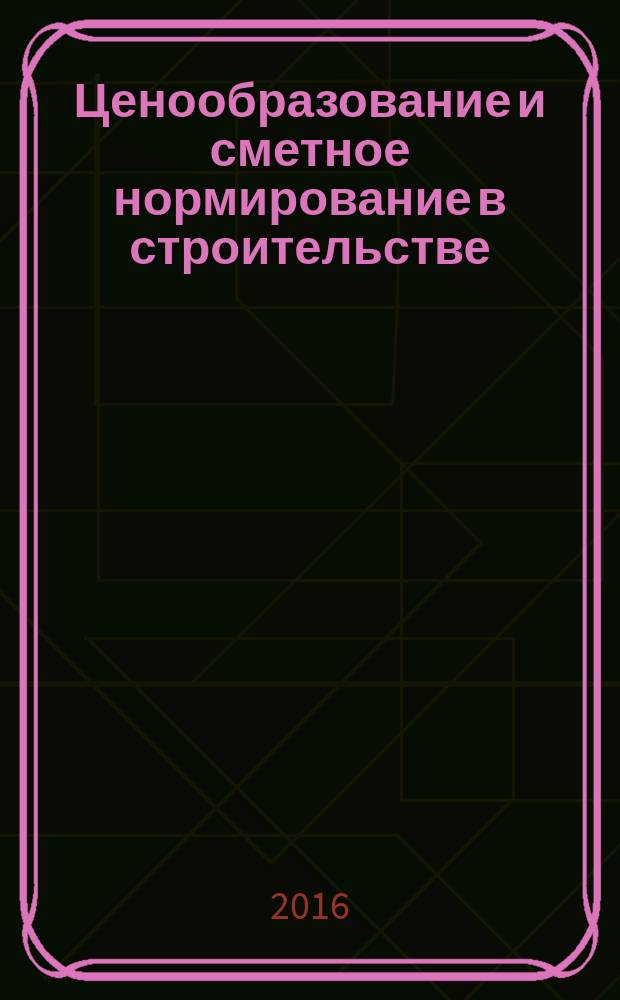 Ценообразование и сметное нормирование в строительстве : Ежемес. Всерос. информ.-аналит. журн. 2016, № 3 (400)