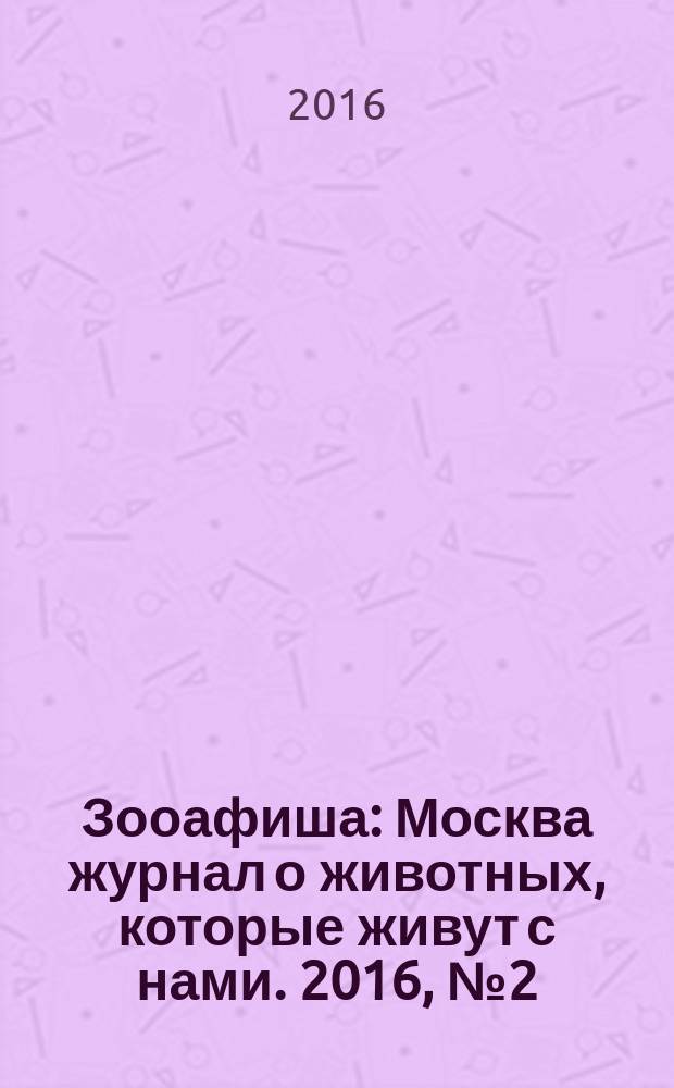 Зооафиша : Москва журнал о животных, которые живут с нами. 2016, № 2 (56)
