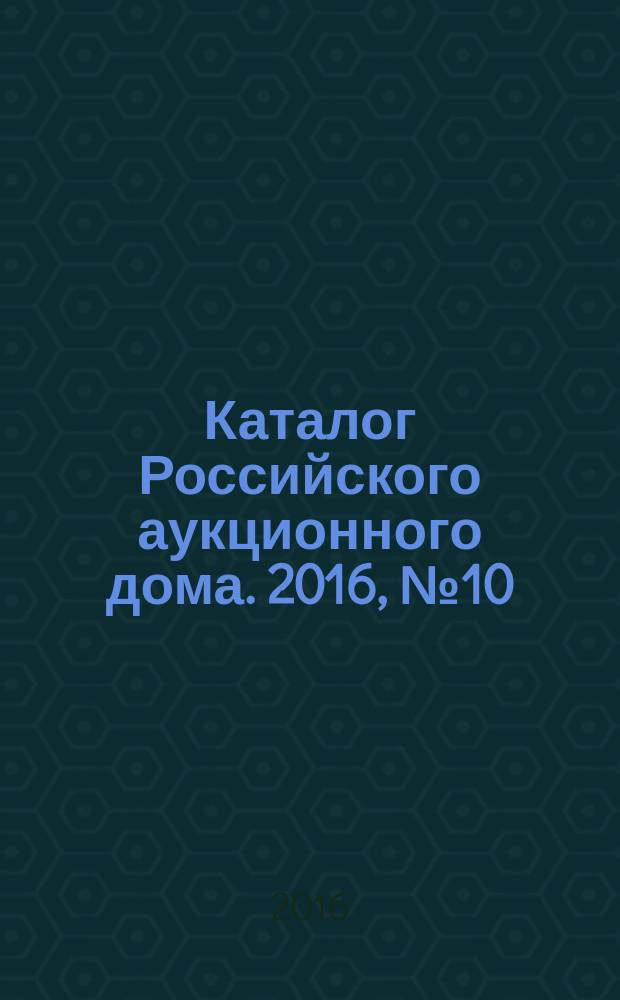 Каталог Российского аукционного дома. 2016, № 10 (281)