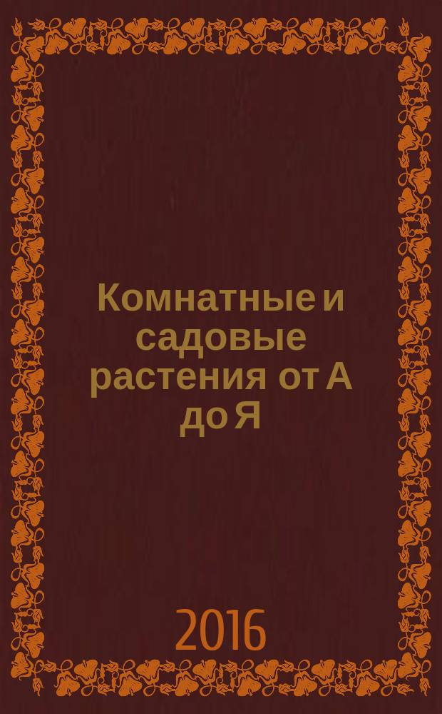 Комнатные и садовые растения от А до Я : как украсить свой дом и сад цветами и декоративными растениями еженедельное издание. Вып. 106