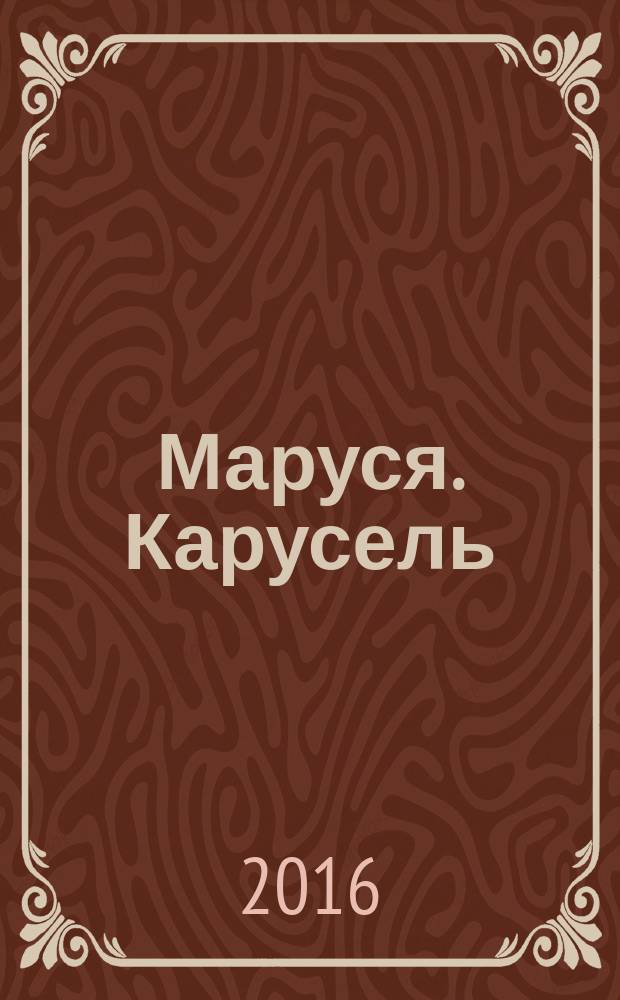 Маруся. Карусель : Ил. журн. для девочек. 2016, № 4 (276)