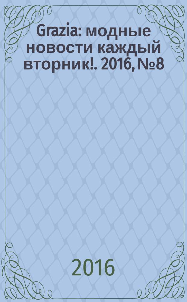 Grazia : модные новости каждый вторник !. 2016, № 8