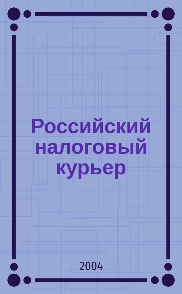 Российский налоговый курьер : Ежемес. журн. Госналогслужбы России для налоговых инспекторов и налогоплательщиков. 2004, № 13/14