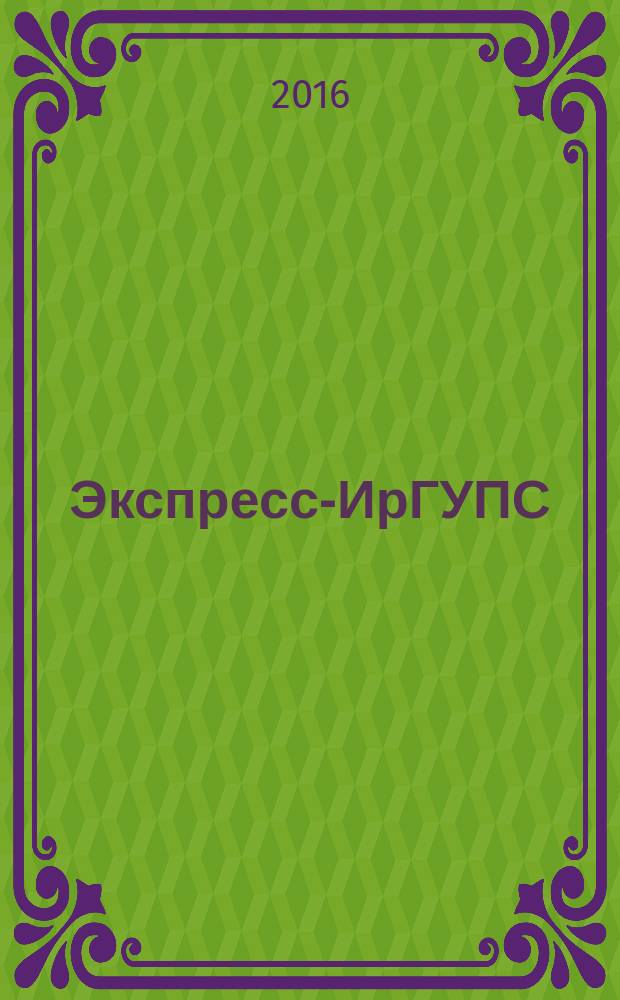 Экспресс-ИрГУПС : корпоративный журнал издание Иркутского государственного университета путей сообщения. 2016, № 16
