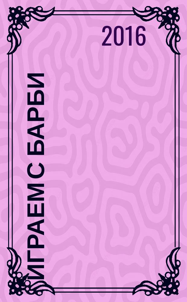 Играем с Барби : Дет. развивающий журн. 2016, № 5 (218)