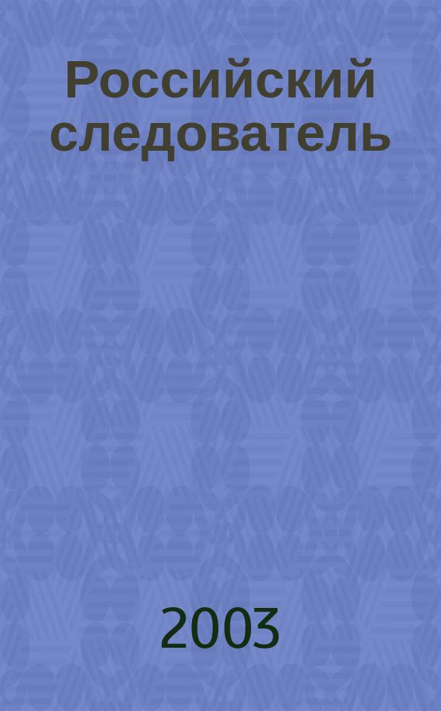 Российский следователь : Практ. и информ. изд. 2003, № 4