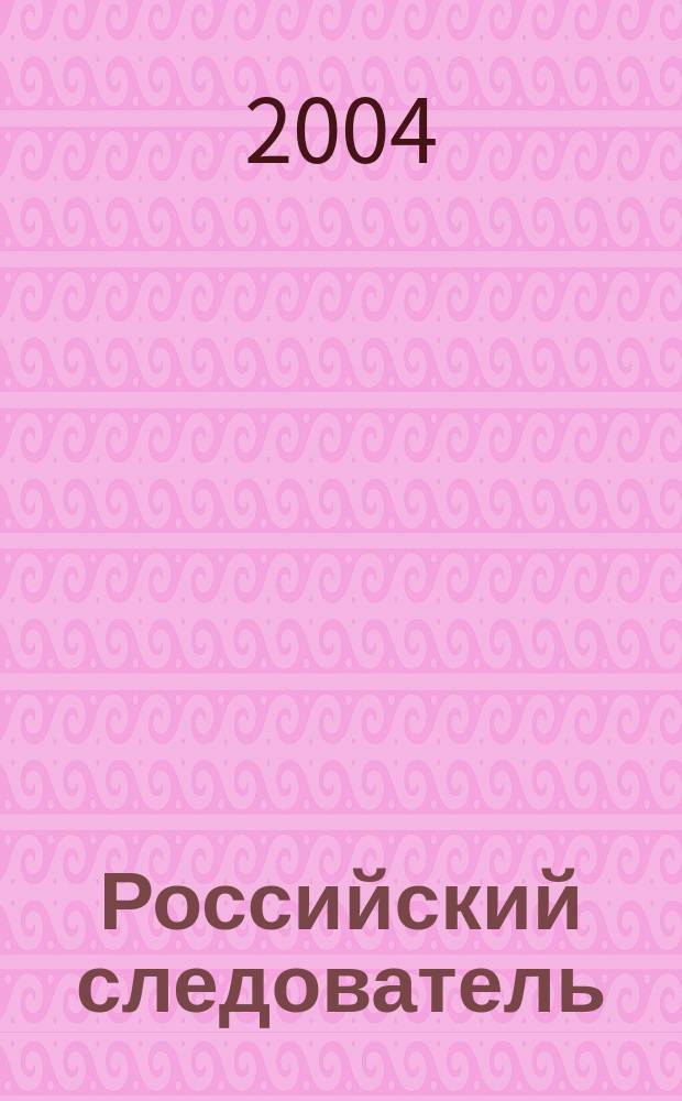 Российский следователь : Практ. и информ. изд. 2004, № 6