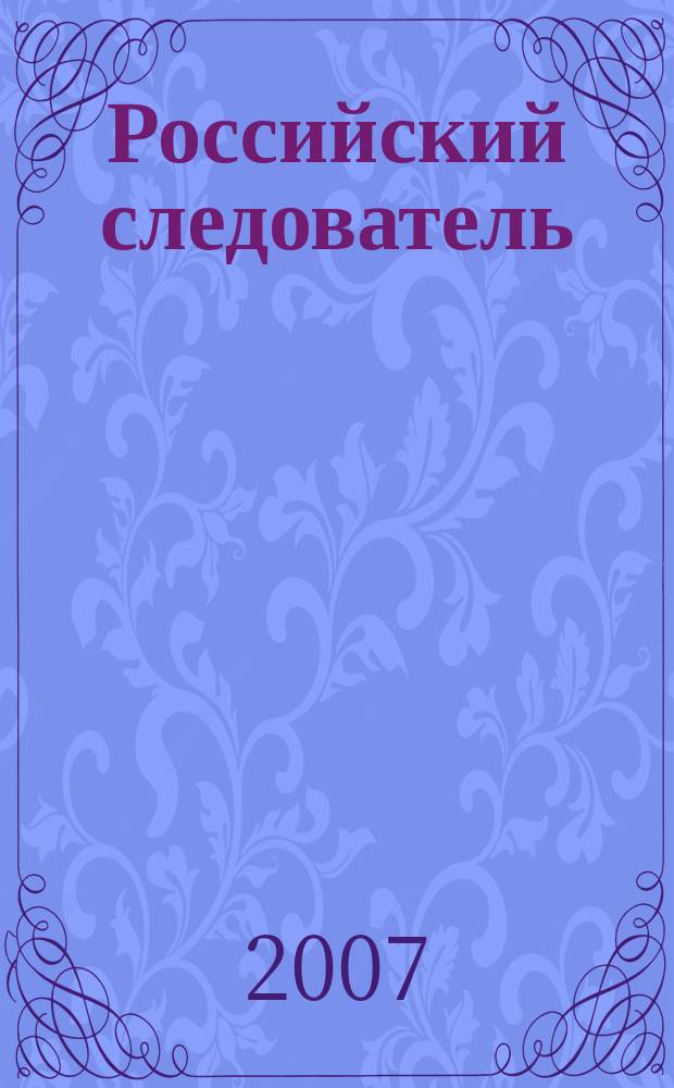 Российский следователь : Практ. и информ. изд. 2007, № 4