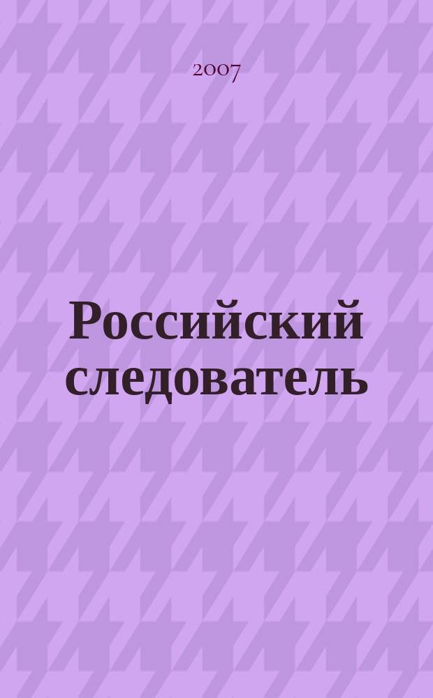 Российский следователь : Практ. и информ. изд. 2007, № 7