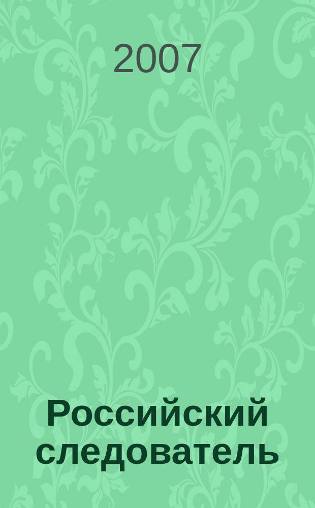 Российский следователь : Практ. и информ. изд. 2007, № 10