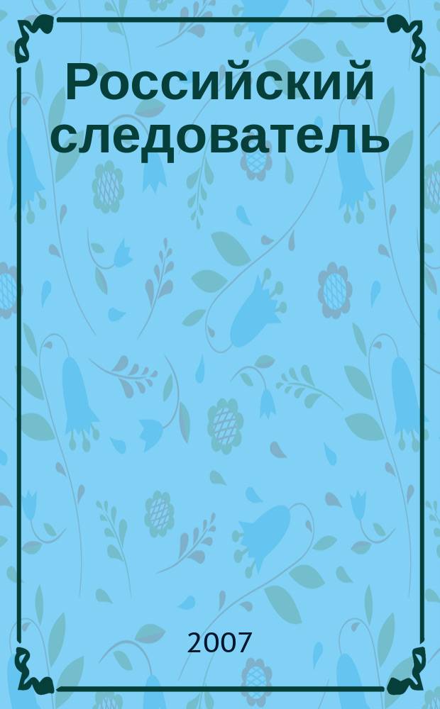 Российский следователь : Практ. и информ. изд. 2007, № 11