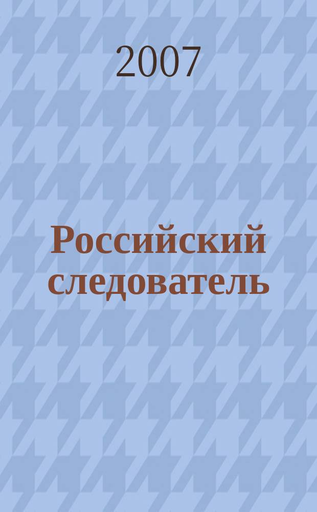 Российский следователь : Практ. и информ. изд. 2007, № 12