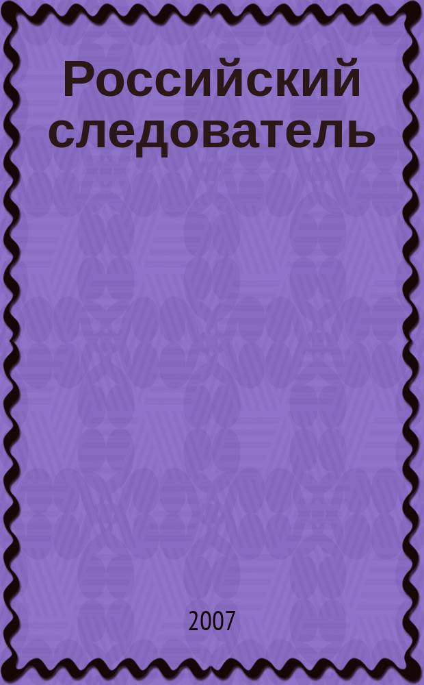 Российский следователь : Практ. и информ. изд. 2007, № 13
