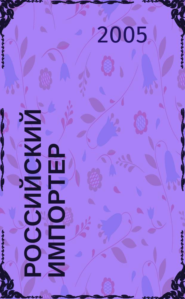 Российский импортер : Ежемес. науч.-практ. журн. 2005, № 2