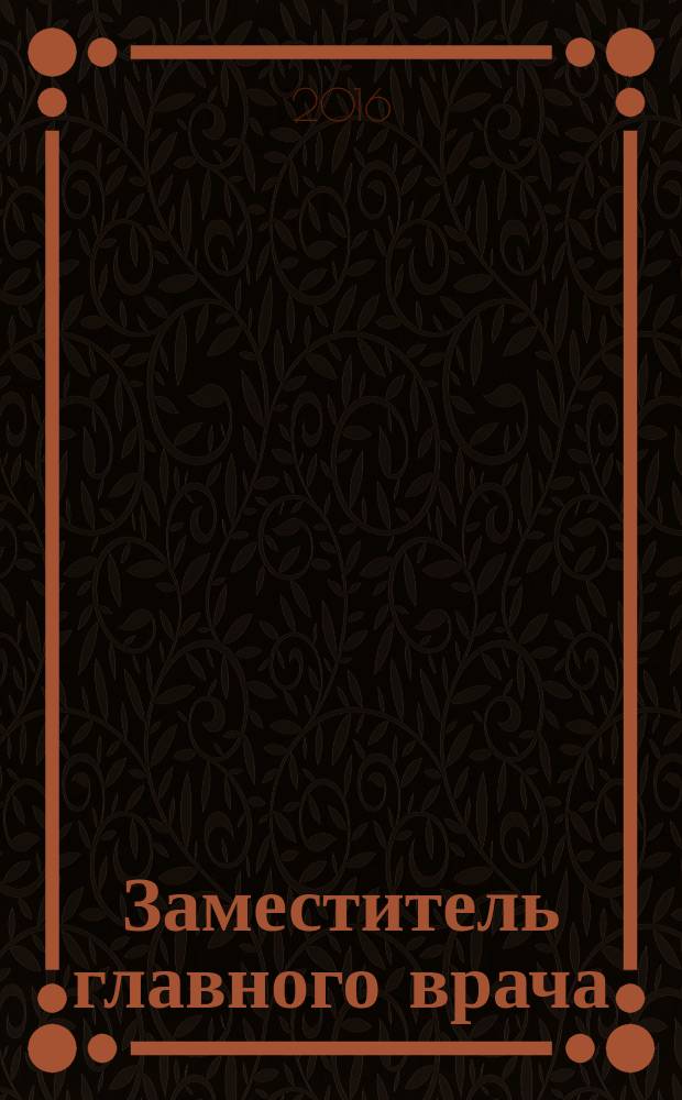 Заместитель главного врача : лечебная работа и медицинская экспертиза. 2016, № 4 (119)