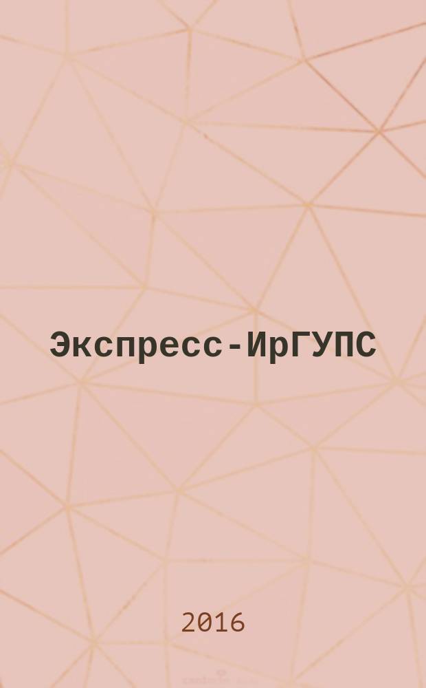 Экспресс-ИрГУПС : корпоративный журнал : издание Иркутского государственного университета путей сообщения