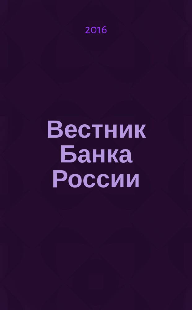 Вестник Банка России : Оператив. информ. Центр. банка Рос. Федерации. 2016, № 34 (1752)