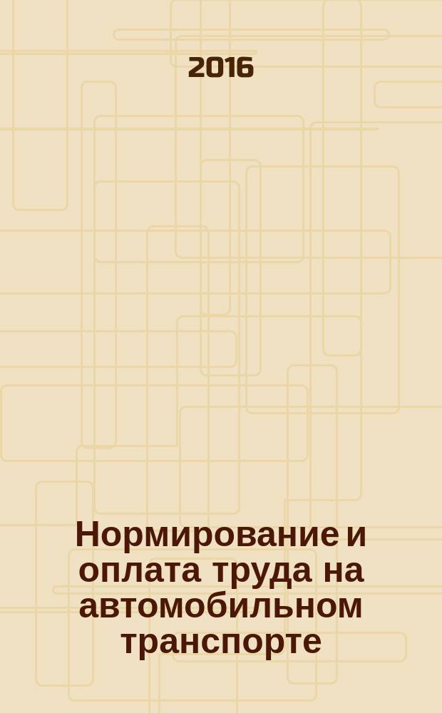 Нормирование и оплата труда на автомобильном транспорте : Ежемес. науч.-практ. журн. 2016, № 2
