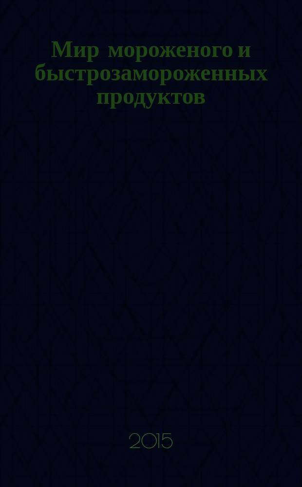 Мир мороженого и быстрозамороженных продуктов : единственный всероссийский информационно-аналитический и практический двухмесячный журнал. 2015, № 5