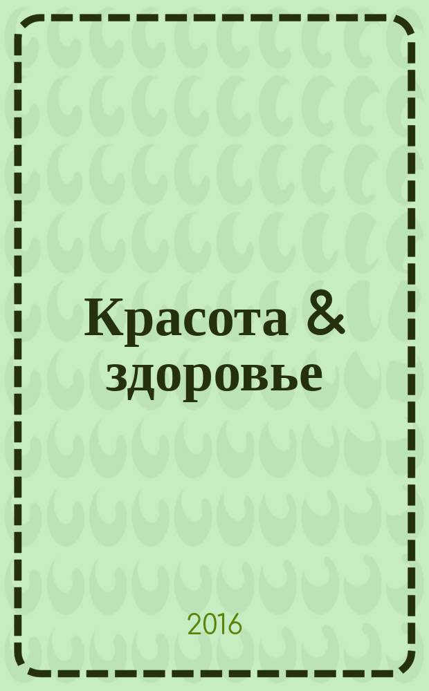 Красота & здоровье : Рекл.-информ. журн. 2016, № 4 (193)