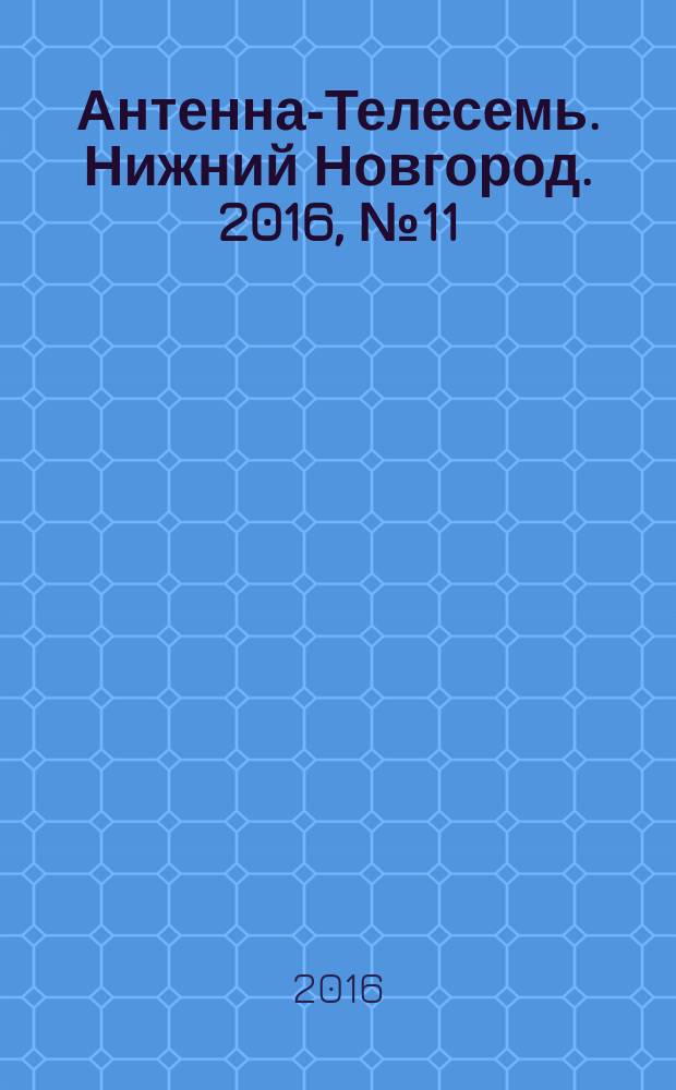 Антенна-Телесемь. Нижний Новгород. 2016, № 11 (11)