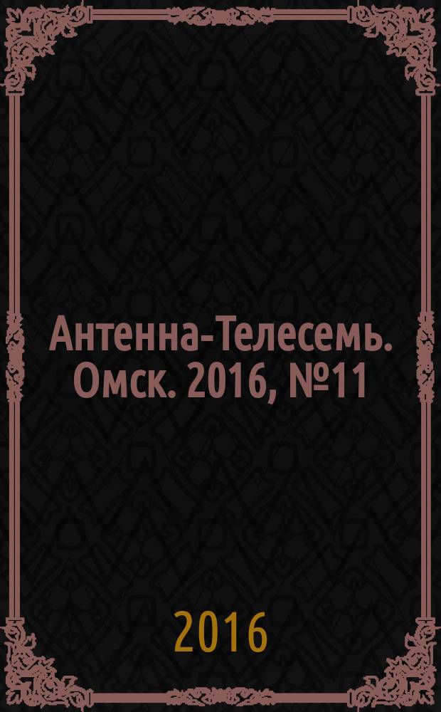 Антенна-Телесемь. Омск. 2016, № 11 (11)