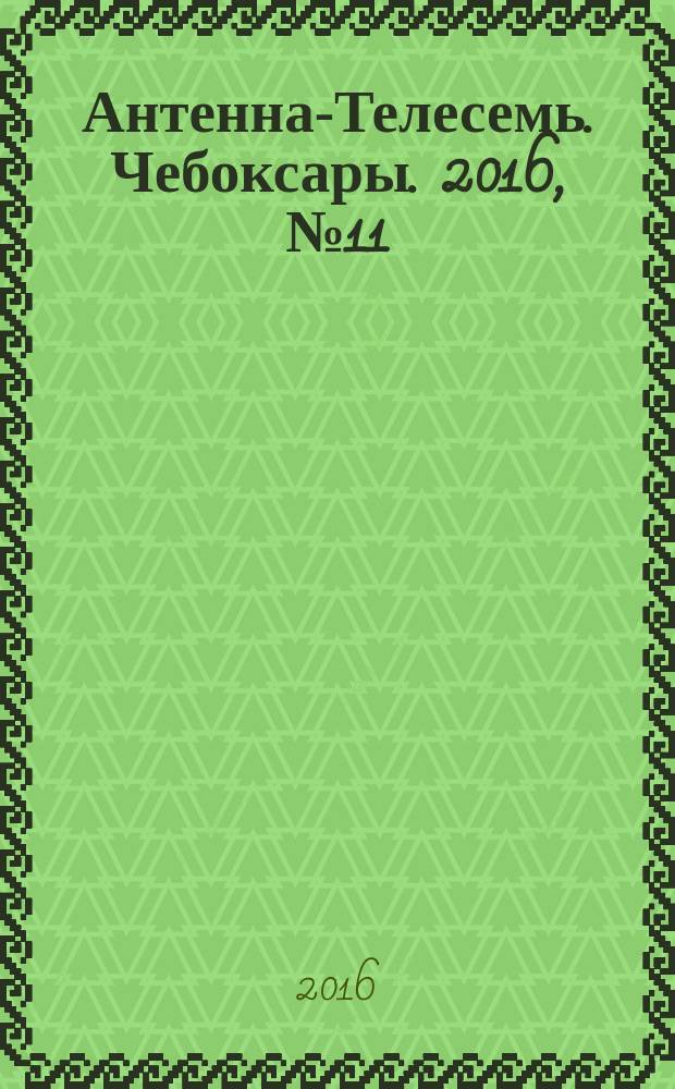 Антенна-Телесемь. Чебоксары. 2016, № 11 (11)