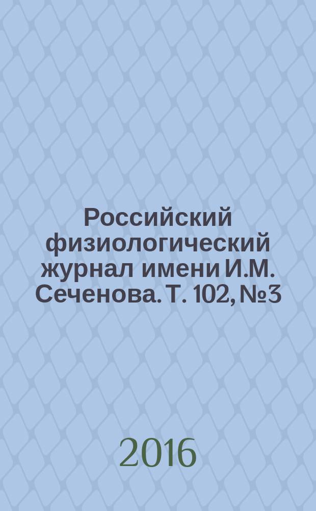 Российский физиологический журнал имени И.М. Сеченова. Т. 102, № 3