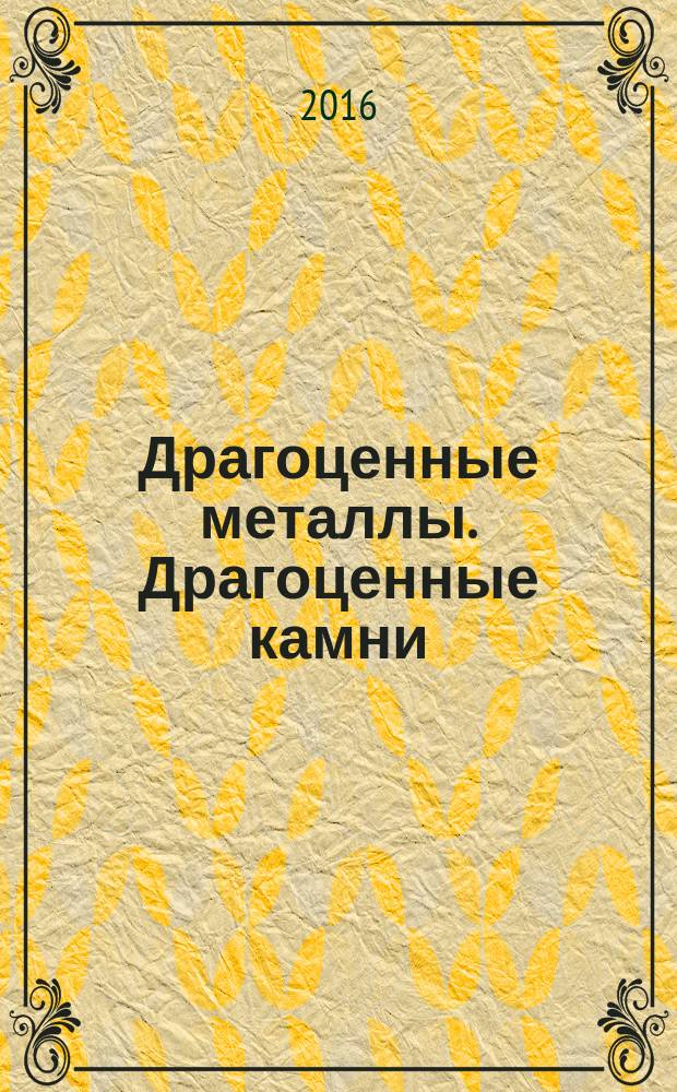Драгоценные металлы. Драгоценные камни : Бюл. экон.-правовой и деловой информ. Прил. к журн. "Драгоц. металлы". 2016, № 1 (265)