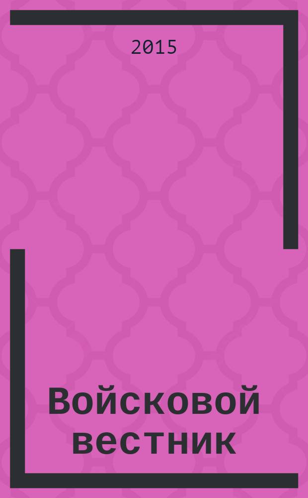 Войсковой вестник : Прил. к воен.-публицист. и лит.-худож. журн. "На боевом посту" внутр. войск МВД России. 2015, № 6