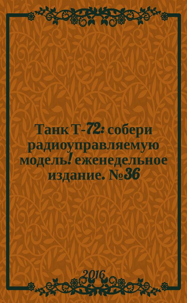 Танк Т-72 : собери радиоуправляемую модель !еженедельное издание. № 36