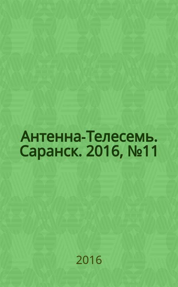Антенна-Телесемь. Саранск. 2016, № 11 (779)