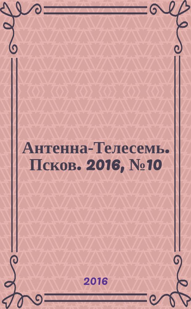 Антенна-Телесемь. Псков. 2016, № 10 (519)