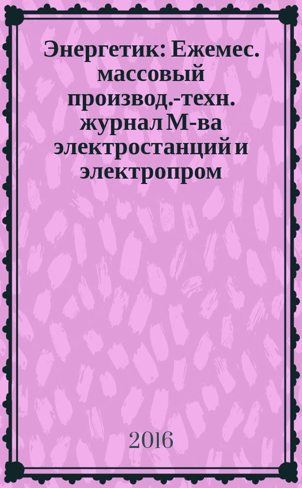 Энергетик : Ежемес. массовый производ.-техн. журнал М-ва электростанций и электропром. СССР. 2016, № 3