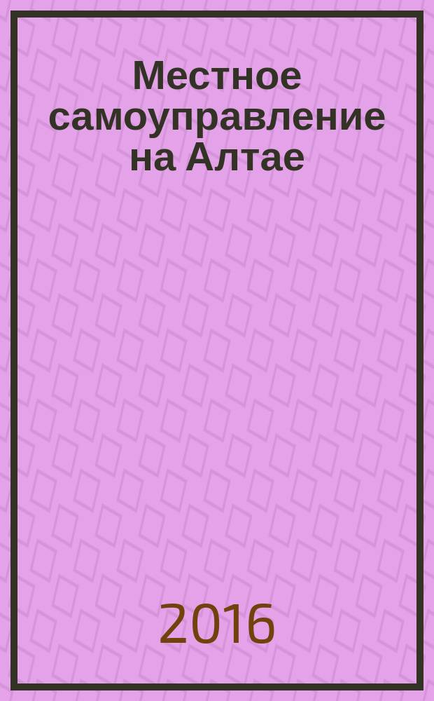 Местное самоуправление на Алтае : краевой информационно-аналитический журнал. 2016, № 1/2 (74/75)