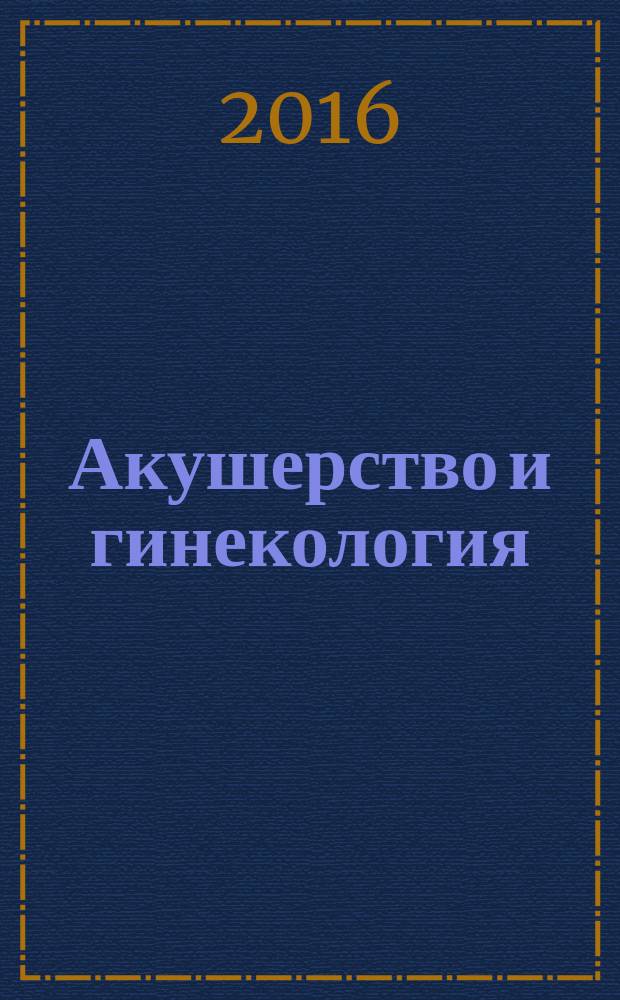 Акушерство и гинекология : новости. Мнения. Обучение журнал для непрерывного медицинского образования врачей. 2016, № 1 (11)