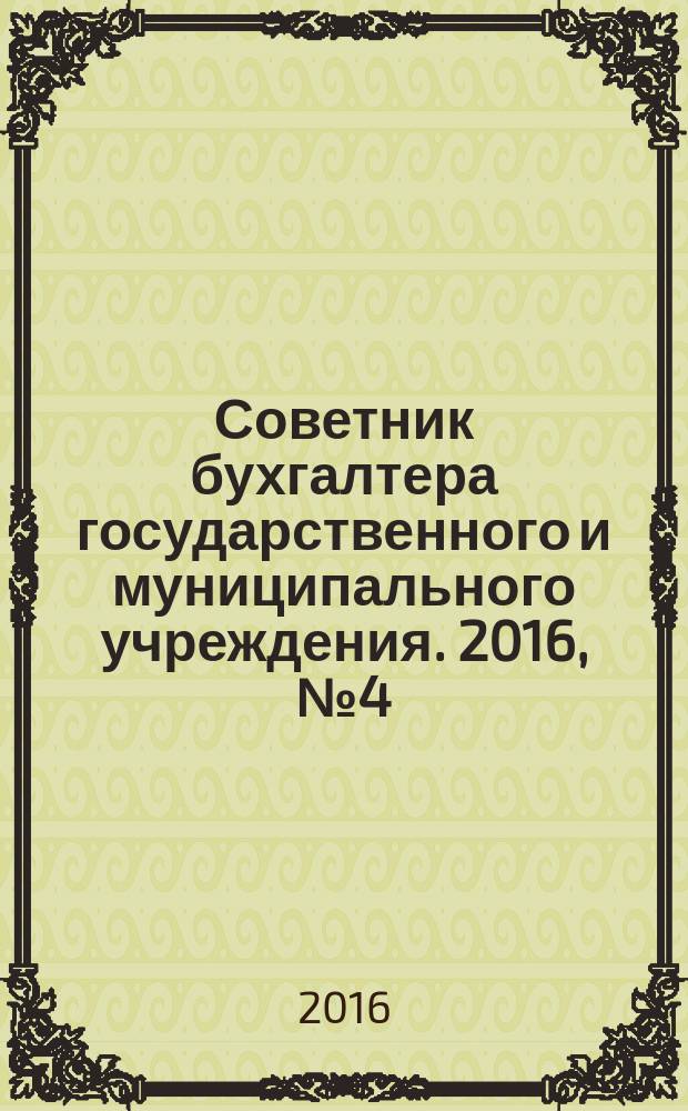 Советник бухгалтера государственного и муниципального учреждения. 2016, № 4 (136)