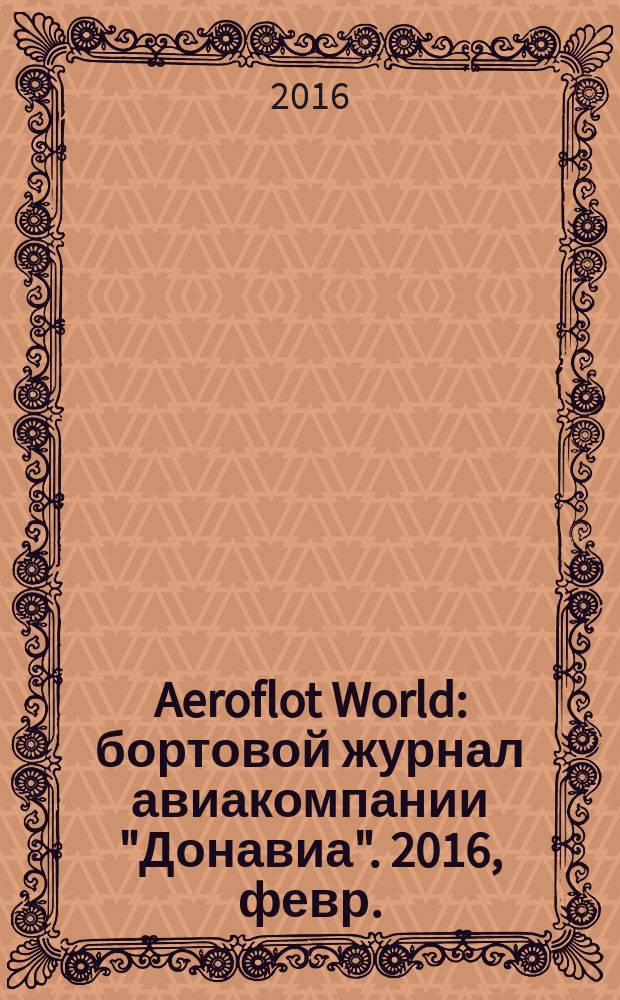 Aeroflot World : бортовой журнал авиакомпании "Донавиа". 2016, февр.