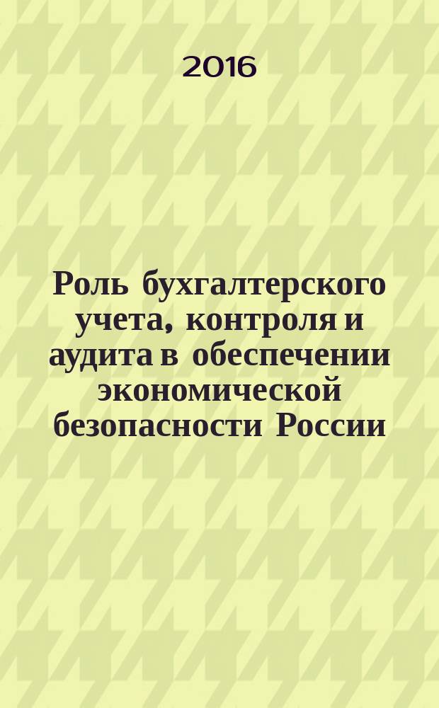 Роль бухгалтерского учета, контроля и аудита в обеспечении экономической безопасности России : сборник научных трудов. Вып. 3